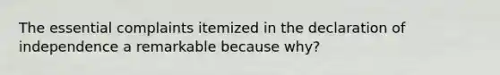 The essential complaints itemized in the declaration of independence a remarkable because why?