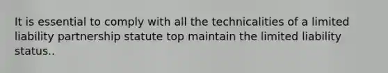 It is essential to comply with all the technicalities of a limited liability partnership statute top maintain the limited liability status..