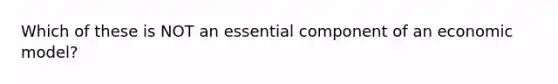 Which of these is NOT an essential component of an economic model?