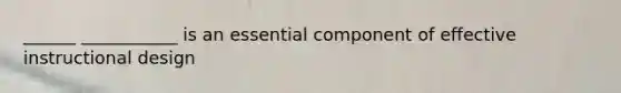 ______ ___________ is an essential component of effective instructional design