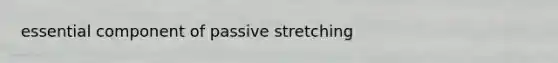 essential component of passive stretching