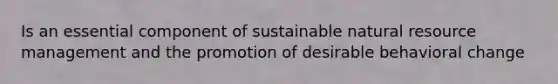 Is an essential component of sustainable natural resource management and the promotion of desirable behavioral change