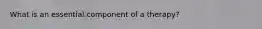What is an essential component of a therapy?