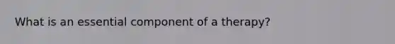 What is an essential component of a therapy?