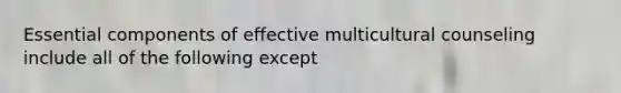 Essential components of effective multicultural counseling include all of the following except