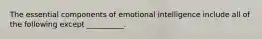 The essential components of emotional intelligence include all of the following except __________.