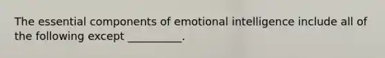 The essential components of emotional intelligence include all of the following except __________.