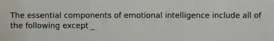 The essential components of emotional intelligence include all of the following except _