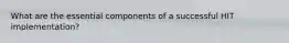 What are the essential components of a successful HIT implementation?