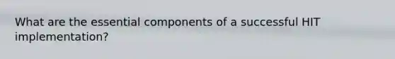 What are the essential components of a successful HIT implementation?