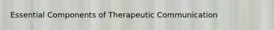 Essential Components of Therapeutic Communication