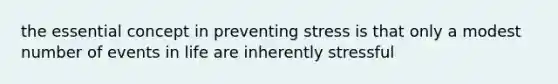 the essential concept in preventing stress is that only a modest number of events in life are inherently stressful