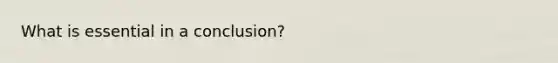 What is essential in a conclusion?