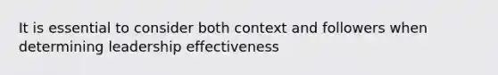 It is essential to consider both context and followers when determining leadership effectiveness