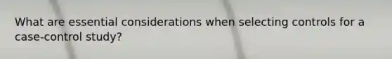 What are essential considerations when selecting controls for a case-control study?