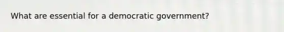 What are essential for a democratic government?