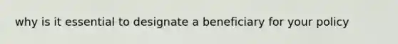 why is it essential to designate a beneficiary for your policy