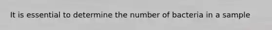 It is essential to determine the number of bacteria in a sample