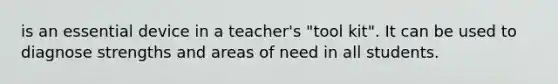 is an essential device in a teacher's "tool kit". It can be used to diagnose strengths and areas of need in all students.