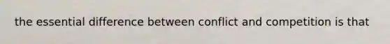 the essential difference between conflict and competition is that