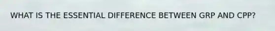 WHAT IS THE ESSENTIAL DIFFERENCE BETWEEN GRP AND CPP?