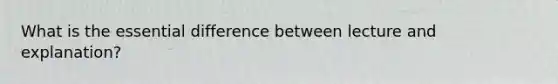 What is the essential difference between lecture and explanation?