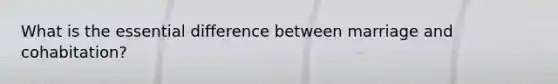What is the essential difference between marriage and cohabitation?