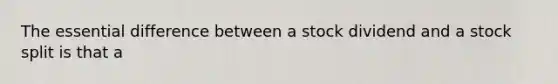 The essential difference between a stock dividend and a stock split is that a