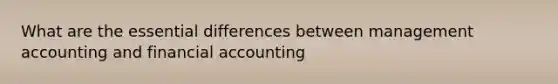 What are the essential differences between management accounting and financial accounting