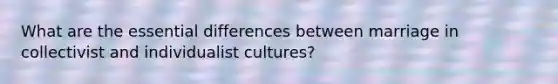 What are the essential differences between marriage in collectivist and individualist cultures?