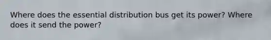 Where does the essential distribution bus get its power? Where does it send the power?