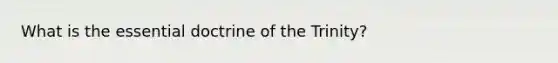 What is the essential doctrine of the Trinity?