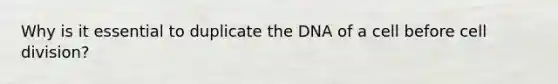 Why is it essential to duplicate the DNA of a cell before cell division?