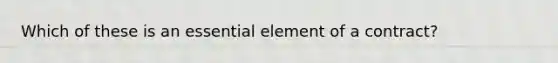 Which of these is an essential element of a contract?