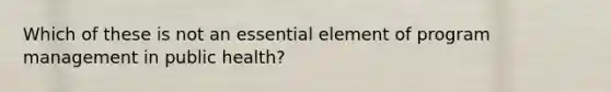 Which of these is not an essential element of program management in public health?