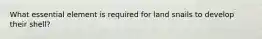 What essential element is required for land snails to develop their shell?