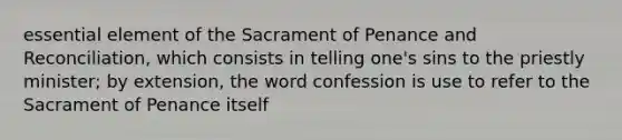 essential element of the Sacrament of Penance and Reconciliation, which consists in telling one's sins to the priestly minister; by extension, the word confession is use to refer to the Sacrament of Penance itself