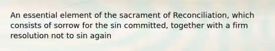 An essential element of the sacrament of Reconciliation, which consists of sorrow for the sin committed, together with a firm resolution not to sin again