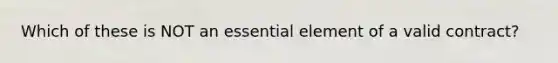 Which of these is NOT an essential element of a valid contract?