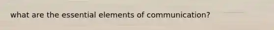 what are the essential elements of communication?