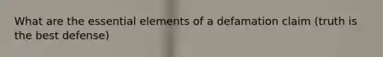 What are the <a href='https://www.questionai.com/knowledge/kqSssz4B6a-essential-elements' class='anchor-knowledge'>essential elements</a> of a defamation claim (truth is the best defense)