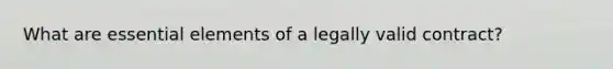 What are essential elements of a legally valid contract?