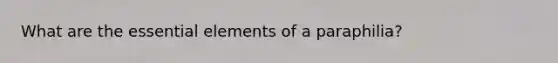 What are the essential elements of a paraphilia?