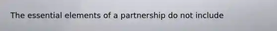 The essential elements of a partnership do not include