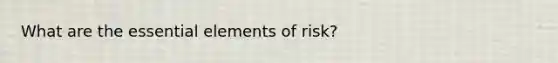 What are the essential elements of risk?