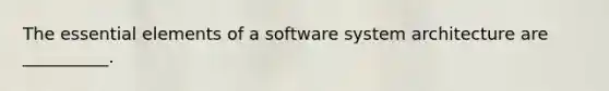 The essential elements of a software system architecture are __________.