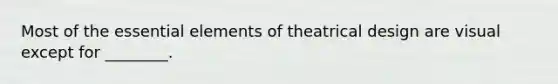 Most of the <a href='https://www.questionai.com/knowledge/kqSssz4B6a-essential-elements' class='anchor-knowledge'>essential elements</a> of theatrical design are visual except for ________.