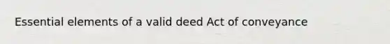 Essential elements of a valid deed Act of conveyance