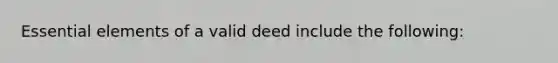 Essential elements of a valid deed include the following: