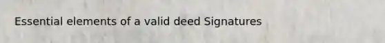 Essential elements of a valid deed Signatures